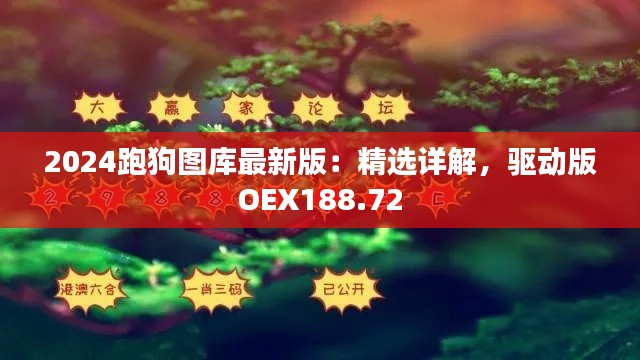 2024跑狗图库最新版:精选详解,驱动版OEX188.72
