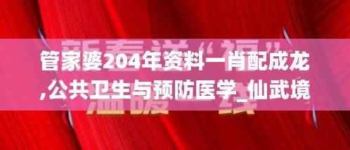 管家婆204年资料一肖配成龙,公共卫生与预防医学_仙武境ZLR863.09