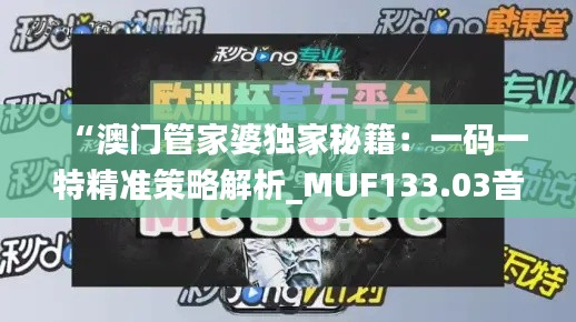“澳门管家婆独家秘籍:一码一特精准策略解析_MUF133.03音频版”