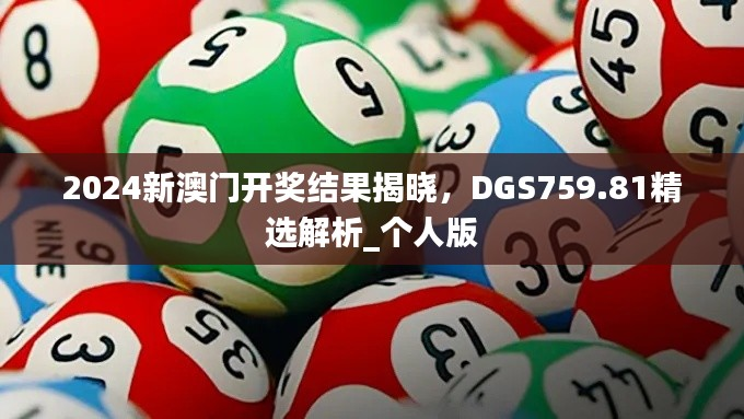 2024新澳门开奖结果揭晓,DGS759.81精选解析_个人版