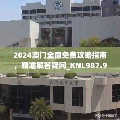 2024澳门全面免费攻略指南,精准解答疑问_KNL987.93幻想版