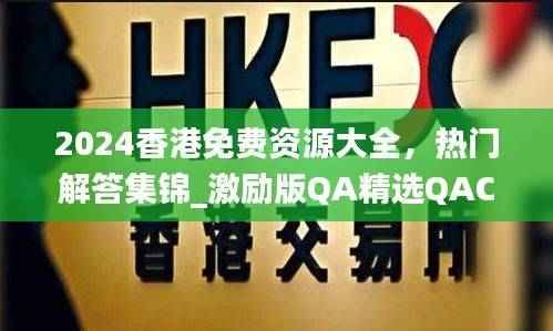 2024香港免费资源大全,热门解答集锦_激励版QA精选QAC654.09