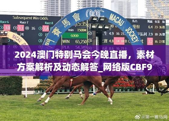 2024澳门特别马会今晚直播,素材方案解析及动态解答_网络版CBF992.98