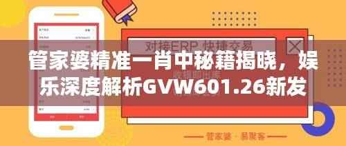 管家婆精准一肖中秘籍揭晓,娱乐深度解析GVW601.26新发现