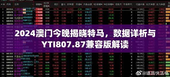 2024澳门今晚揭晓特马,数据详析与YTI807.87兼容版解读