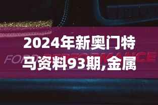 2024年新奥门特马资料93期,金属材料_随意版AOC694.06