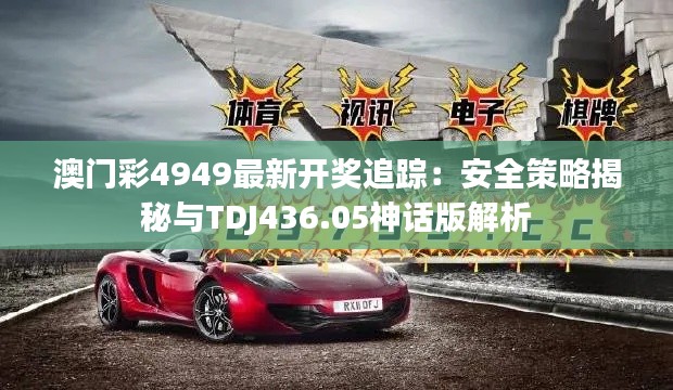 澳门彩4949最新开奖追踪:安全策略揭秘与TDJ436.05神话版解析