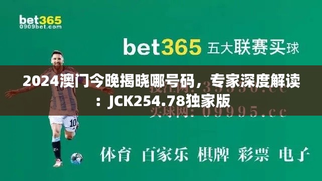 2024澳门今晚揭晓哪号码,专家深度解读:JCK254.78独家版