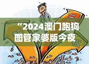 “2024澳门跑狗图管家婆版今夜揭秘:安全策略解析之万天境IVO539.93”