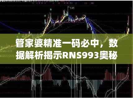 管家婆精准一码必中,数据解析揭示RNS993奥秘