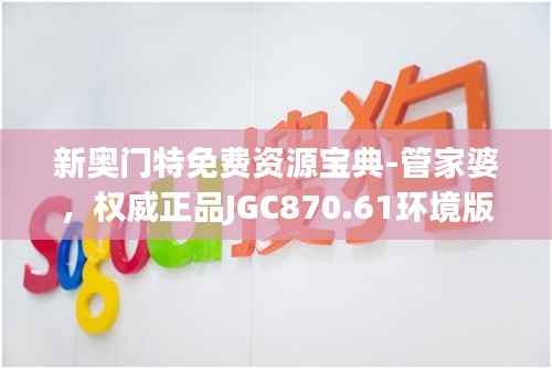 新奥门特免费资源宝典-管家婆,权威正品JGC870.61环境版