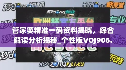 管家婆精准一码资料揭晓,综合解读分析揭秘_个性版VOJ906.42