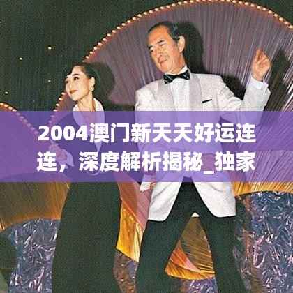 2004澳门新天天好运连连,深度解析揭秘_独家版ORL605.33