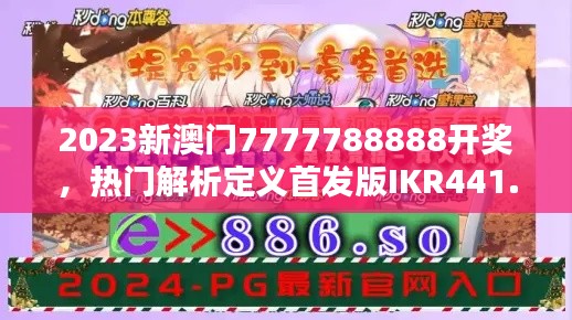 2023新澳门7777788888开奖,热门解析定义首发版IKR441.39