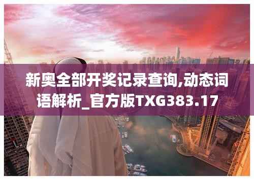新奥全部开奖记录查询,动态词语解析_官方版TXG383.17