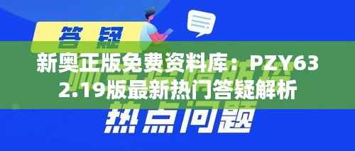 新奥正版免费资料库：PZY632.19版最新热门答疑解析