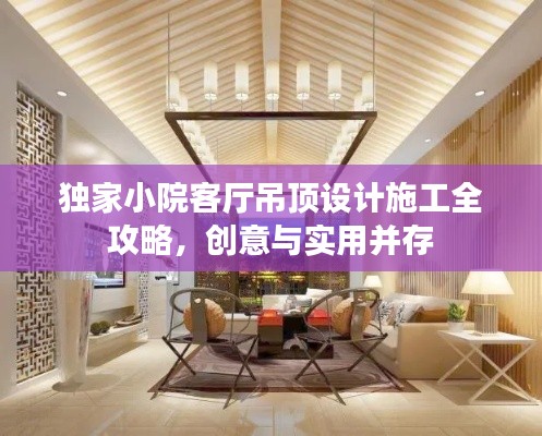 独家小院客厅吊顶设计施工全攻略,创意与实用并存
