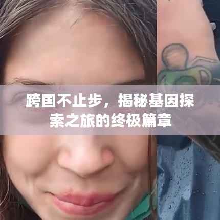 跨国不止步,揭秘基因探索之旅的终极篇章