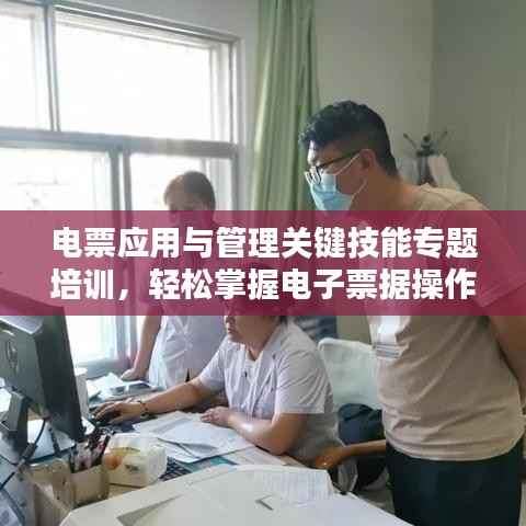 电票应用与管理关键技能专题培训,轻松掌握电子票据操作秘籍!