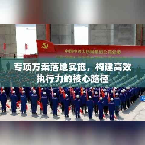 专项方案落地实施,构建高效执行力的核心路径