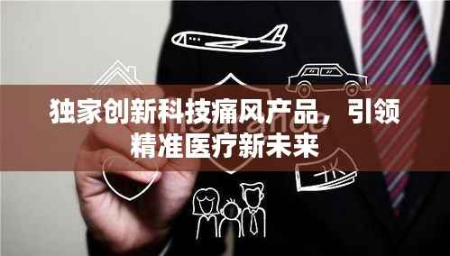 独家创新科技痛风产品,引领精准医疗新未来