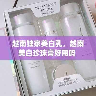 越南独家美白乳,越南美白珍珠膏好用吗
