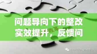 问题导向下的整改实效提升,反馈问题整改会深度落实