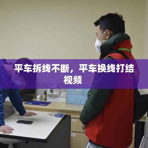 平车拆线不断,平车换线打结视频