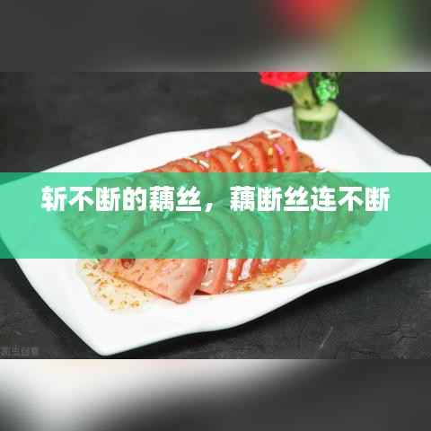 斩不断的藕丝,藕断丝连不断