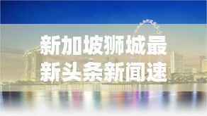 新加坡狮城最新头条新闻速递