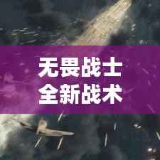 无畏战士全新战术解析,实战攻略助你轻松上分!