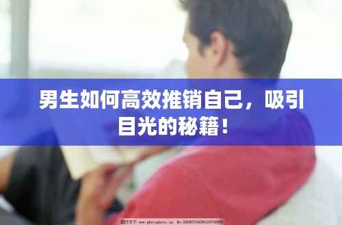 男生如何高效推销自己，吸引目光的秘籍！