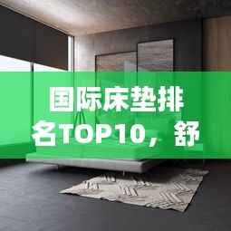 国际床垫排名TOP10,舒适度与科技的极致融合