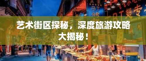 艺术街区探秘,深度旅游攻略大揭秘!