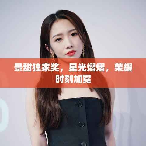 景甜独家奖,星光熠熠,荣耀时刻加冕