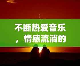 不断热爱音乐,情感流淌的旋律之旅