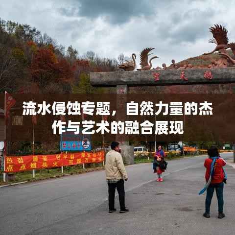 流水侵蚀专题,自然力量的杰作与艺术的融合展现