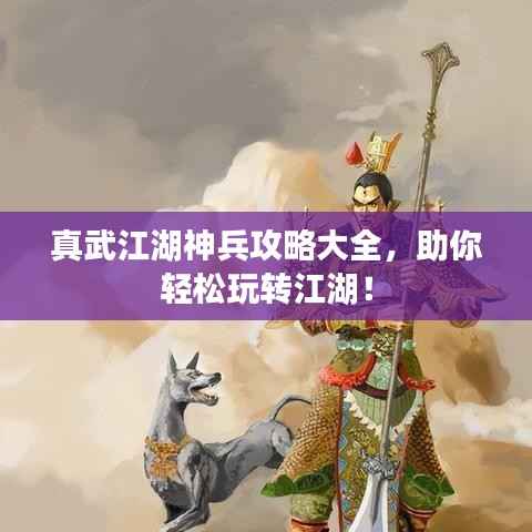 真武江湖神兵攻略大全,助你轻松玩转江湖!