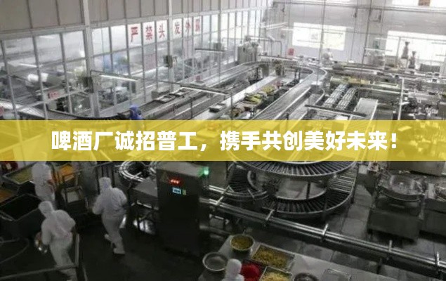 啤酒厂诚招普工,携手共创美好未来!