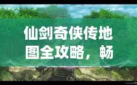 仙剑奇侠传地图全攻略,畅游仙境,轻松掌握旅游秘籍!