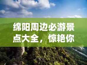 绵阳周边必游景点大全,惊艳你的旅行攻略!