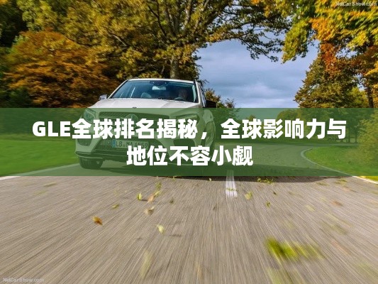 GLE全球排名揭秘,全球影响力与地位不容小觑