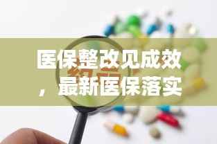 医保整改见成效，最新医保落实整改情况报告亮相！