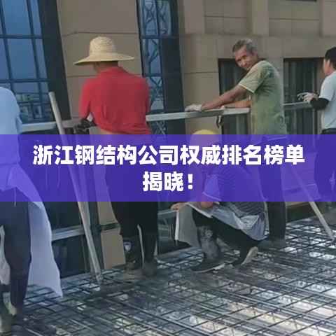浙江钢结构公司权威排名榜单揭晓!