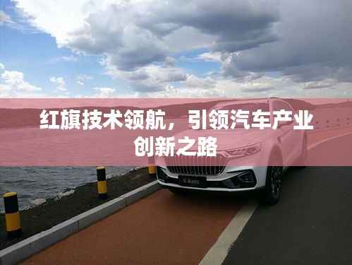 红旗技术领航，引领汽车产业创新之路