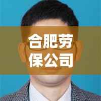 合肥劳保公司排名揭晓，优质企业榜单不容错过！