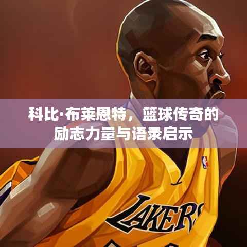 科比·布莱恩特，篮球传奇的励志力量与语录启示