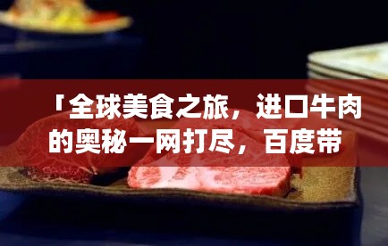 「全球美食之旅，进口牛肉的奥秘一网打尽，百度带你探秘！」